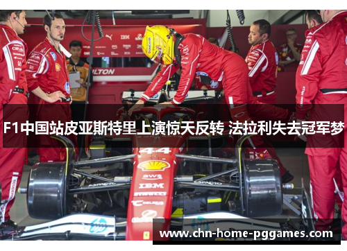 F1中国站皮亚斯特里上演惊天反转 法拉利失去冠军梦 F1中国站皮亚斯特里上演惊天反转 法拉利失去冠军梦