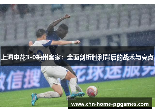 上海申花3-0梅州客家:全面剖析胜利背后的战术与亮点 上海申花3-0梅州客家:全面剖析胜利背后的战术与亮点