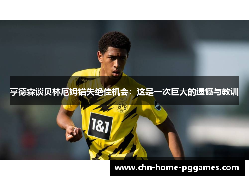 亨德森谈贝林厄姆错失绝佳机会：这是一次巨大的遗憾与教训