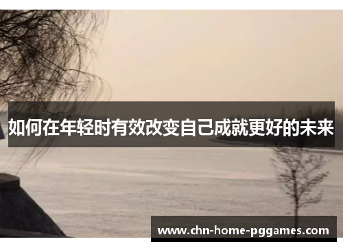 如何在年轻时有效改变自己成就更好的未来 如何在年轻时有效改变自己成就更好的未来