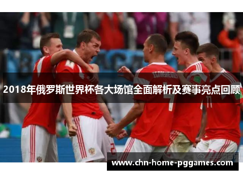 2018年俄罗斯世界杯各大场馆全面解析及赛事亮点回顾 2018年俄罗斯世界杯各大场馆全面解析及赛事亮点回顾