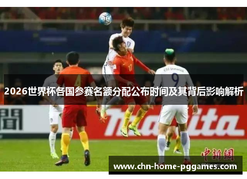 2026世界杯各国参赛名额分配公布时间及其背后影响解析