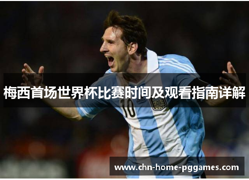 梅西首场世界杯比赛时间及观看指南详解