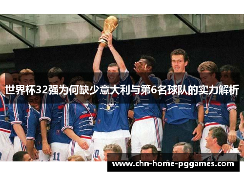 世界杯32强为何缺少意大利与第6名球队的实力解析