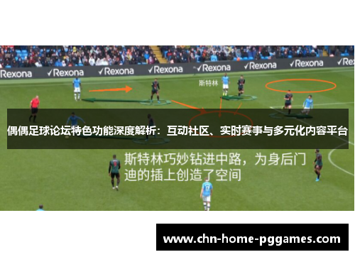 偶偶足球论坛特色功能深度解析：互动社区、实时赛事与多元化内容平台
