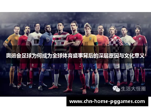 奥运会足球为何成为全球体育盛事背后的深层原因与文化意义
