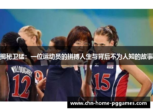 揭秘卫猛:一位运动员的拼搏人生与背后不为人知的故事 揭秘卫猛:一位运动员的拼搏人生与背后不为人知的故事