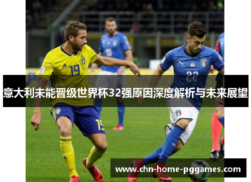 意大利未能晋级世界杯32强原因深度解析与未来展望 意大利未能晋级世界杯32强原因深度解析与未来展望