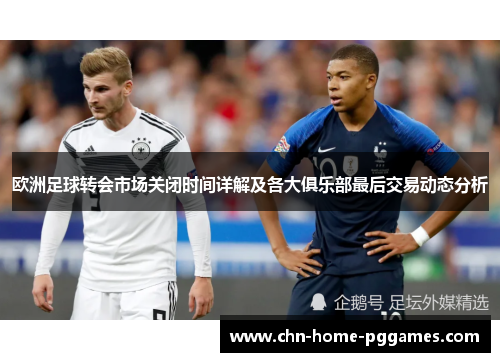 欧洲足球转会市场关闭时间详解及各大俱乐部最后交易动态分析