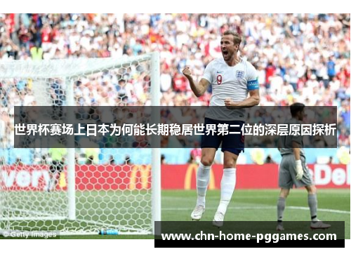 世界杯赛场上日本为何能长期稳居世界第二位的深层原因探析 世界杯赛场上日本为何能长期稳居世界第二位的深层原因探析