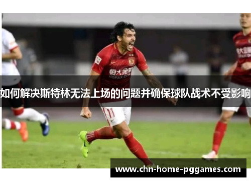 如何解决斯特林无法上场的问题并确保球队战术不受影响 如何解决斯特林无法上场的问题并确保球队战术不受影响