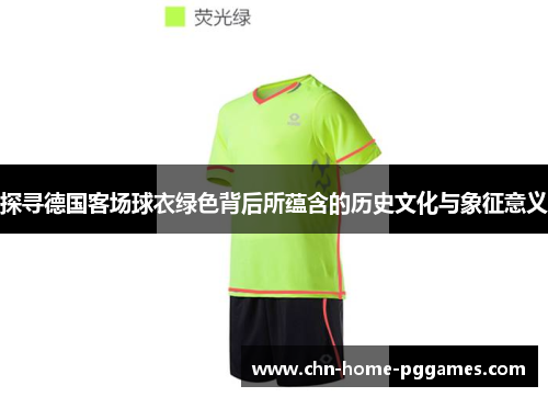 探寻德国客场球衣绿色背后所蕴含的历史文化与象征意义 探寻德国客场球衣绿色背后所蕴含的历史文化与象征意义