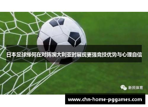 日本足球缘何在对阵澳大利亚时展现更强竞技优势与心理自信 日本足球缘何在对阵澳大利亚时展现更强竞技优势与心理自信