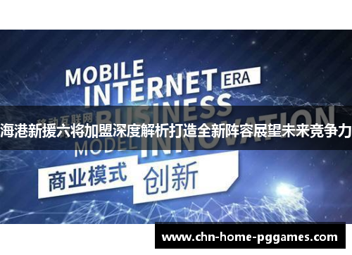 海港新援六将加盟深度解析打造全新阵容展望未来竞争力