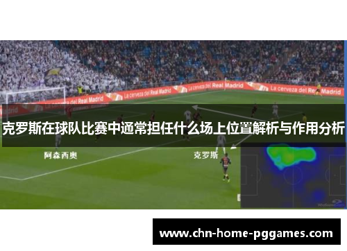 克罗斯在球队比赛中通常担任什么场上位置解析与作用分析 克罗斯在球队比赛中通常担任什么场上位置解析与作用分析