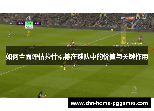 如何全面评估拉什福德在球队中的价值与关键作用