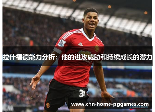 拉什福德能力分析：他的进攻威胁和持续成长的潜力