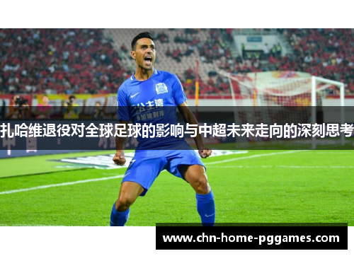 扎哈维退役对全球足球的影响与中超未来走向的深刻思考
