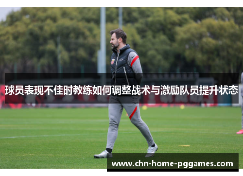 球员表现不佳时教练如何调整战术与激励队员提升状态