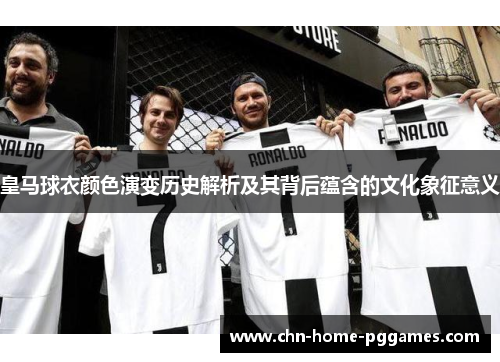 皇马球衣颜色演变历史解析及其背后蕴含的文化象征意义 皇马球衣颜色演变历史解析及其背后蕴含的文化象征意义