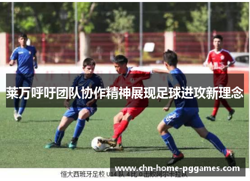 莱万呼吁团队协作精神展现足球进攻新理念