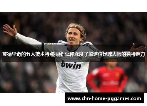 莫德里奇的五大技术特点揭秘 让你深度了解这位足球大师的独特魅力 莫德里奇的五大技术特点揭秘 让你深度了解这位足球大师的独特魅力
