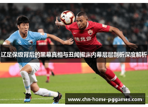 辽足保级背后的黑幕真相与丑闻揭露内幕层层剖析深度解析