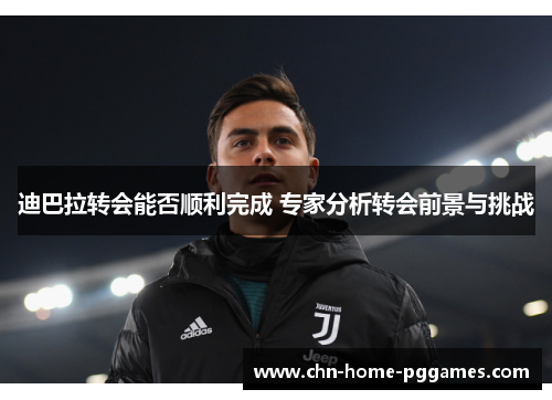 迪巴拉转会能否顺利完成 专家分析转会前景与挑战 迪巴拉转会能否顺利完成 专家分析转会前景与挑战