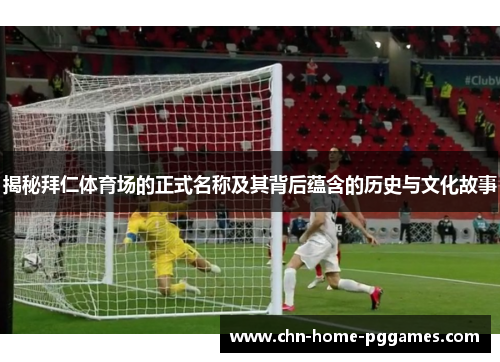 揭秘拜仁体育场的正式名称及其背后蕴含的历史与文化故事