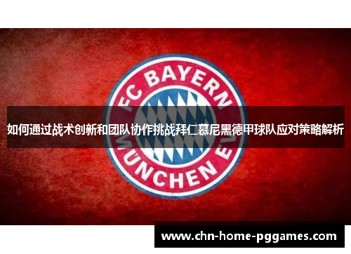 如何通过战术创新和团队协作挑战拜仁慕尼黑德甲球队应对策略解析 如何通过战术创新和团队协作挑战拜仁慕尼黑德甲球队应对策略解析