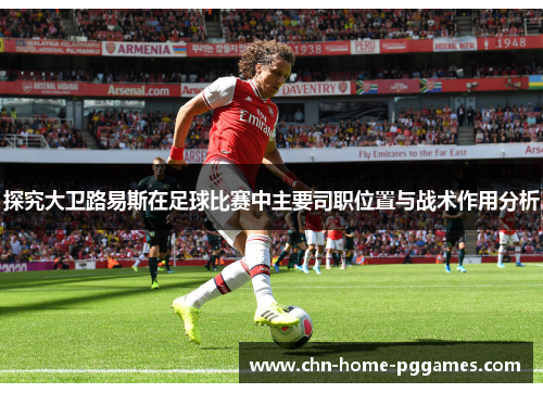 探究大卫路易斯在足球比赛中主要司职位置与战术作用分析