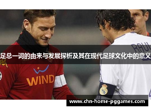 足总一词的由来与发展探析及其在现代足球文化中的意义 足总一词的由来与发展探析及其在现代足球文化中的意义