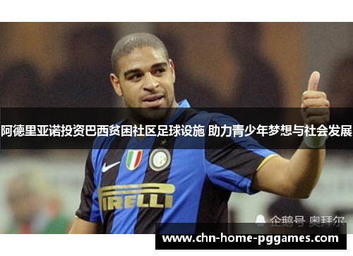 阿德里亚诺投资巴西贫困社区足球设施 助力青少年梦想与社会发展 阿德里亚诺投资巴西贫困社区足球设施 助力青少年梦想与社会发展