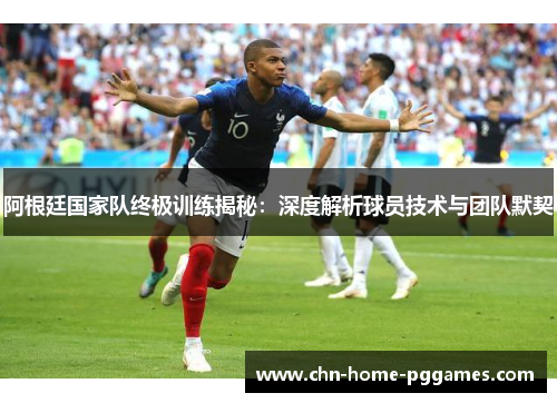 阿根廷国家队终极训练揭秘:深度解析球员技术与团队默契 阿根廷国家队终极训练揭秘:深度解析球员技术与团队默契