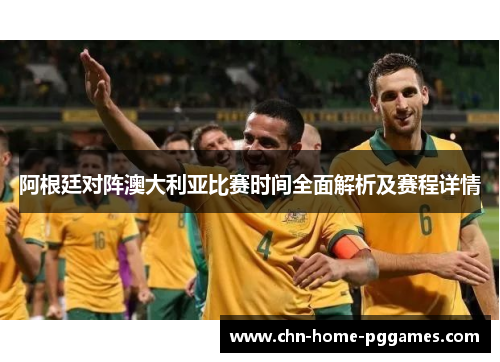 阿根廷对阵澳大利亚比赛时间全面解析及赛程详情