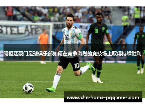 阿根廷豪门足球俱乐部如何在竞争激烈的竞技场上取得持续胜利 阿根廷豪门足球俱乐部如何在竞争激烈的竞技场上取得持续胜利