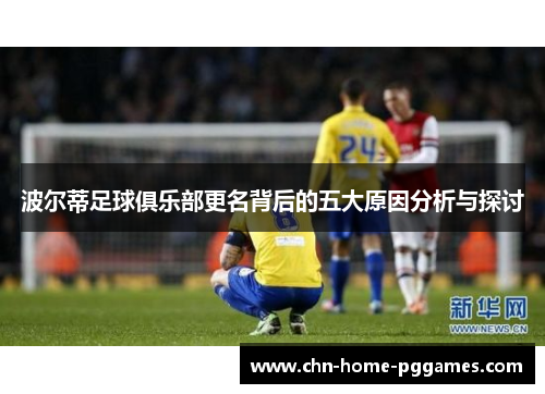 波尔蒂足球俱乐部更名背后的五大原因分析与探讨