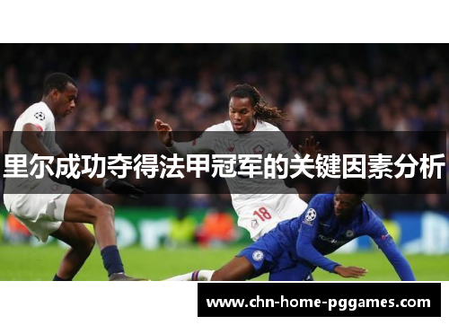 里尔成功夺得法甲冠军的关键因素分析 里尔成功夺得法甲冠军的关键因素分析