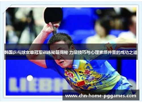 韩国乒乓球女单冠军训练秘籍揭秘 力量技巧与心理素质并重的成功之道