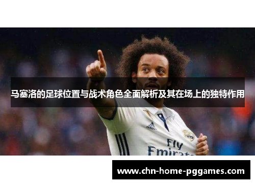 马塞洛的足球位置与战术角色全面解析及其在场上的独特作用