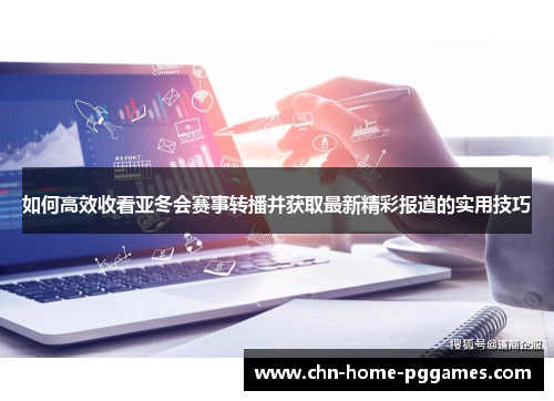 如何高效收看亚冬会赛事转播并获取最新精彩报道的实用技巧
