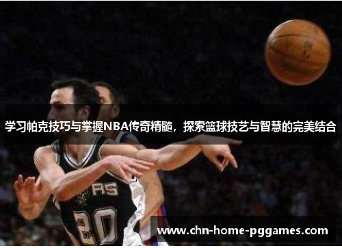 学习帕克技巧与掌握NBA传奇精髓，探索篮球技艺与智慧的完美结合