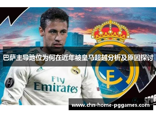 巴萨主导地位为何在近年被皇马超越分析及原因探讨