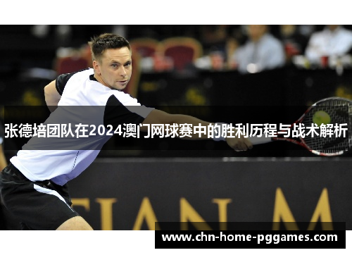 张德培团队在2024澳门网球赛中的胜利历程与战术解析 张德培团队在2024澳门网球赛中的胜利历程与战术解析