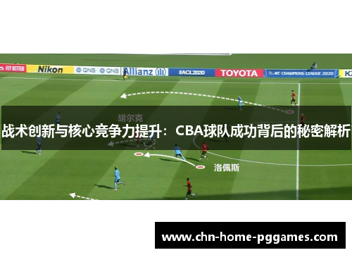 战术创新与核心竞争力提升:CBA球队成功背后的秘密解析 战术创新与核心竞争力提升:CBA球队成功背后的秘密解析