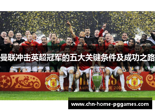 曼联冲击英超冠军的五大关键条件及成功之路 曼联冲击英超冠军的五大关键条件及成功之路