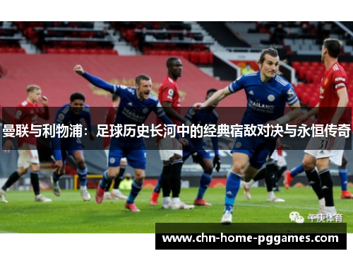 曼联与利物浦：足球历史长河中的经典宿敌对决与永恒传奇