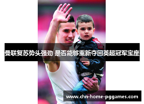 曼联复苏势头强劲 是否能够重新夺回英超冠军宝座