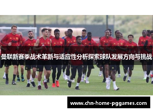 曼联新赛季战术革新与适应性分析探索球队发展方向与挑战