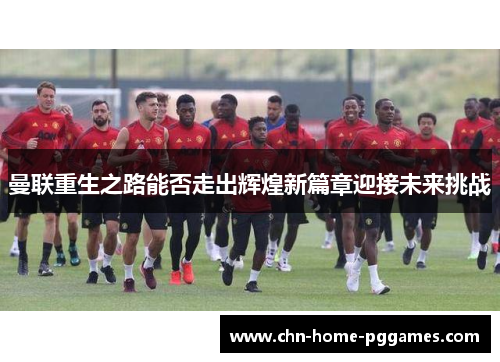 曼联重生之路能否走出辉煌新篇章迎接未来挑战